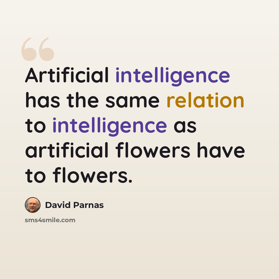 “Artificial intelligence has the same relation to intelligence as artificial flowers have to flowers.” quote by David Parnas