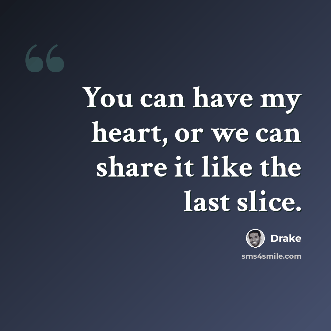 “You can have my heart, or we can share it like the last slice.” quote by Drake
