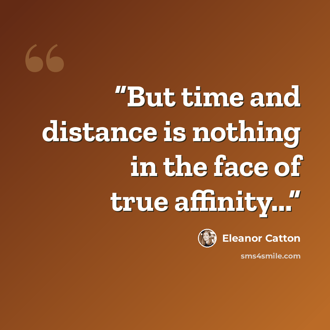 “But time and distance is nothing in the face of true affinity...” quote by Eleanor Catton