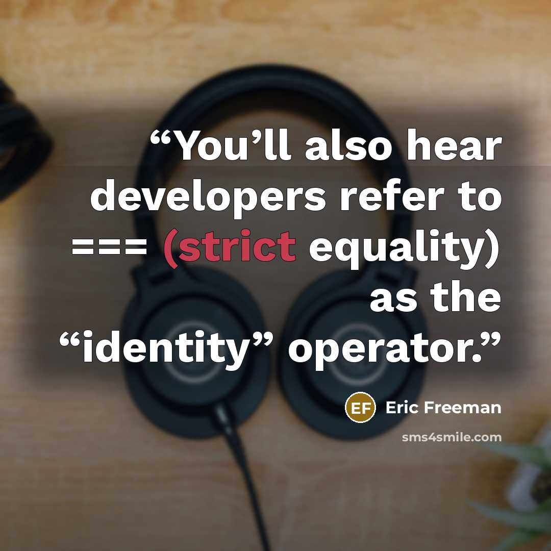 “You’ll also hear developers refer to === (strict equality) as the “identity” operator.” quote by Eric Freeman