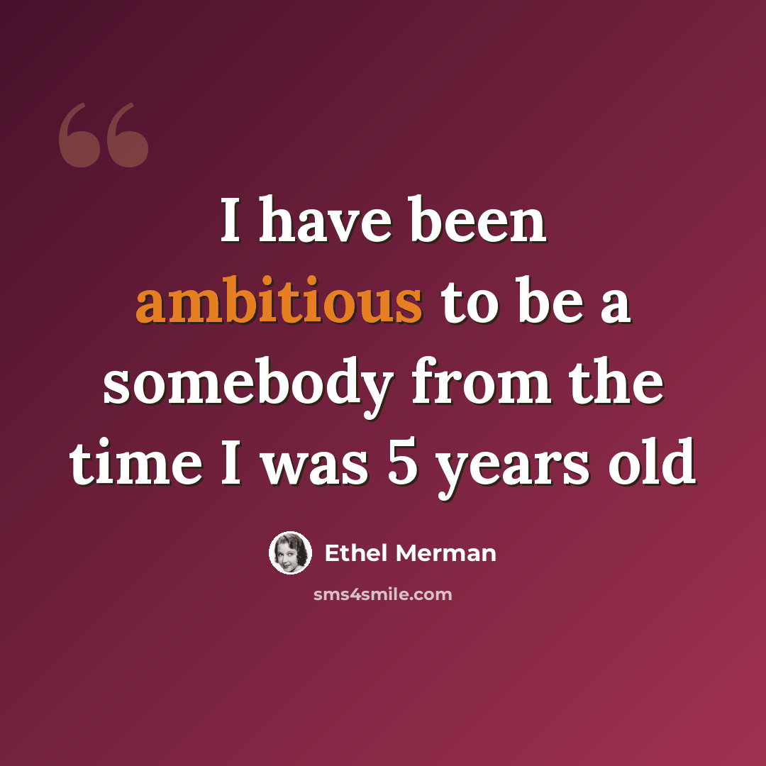 “I have been ambitious to be a somebody from the time I was 5 years old” quote by Ethel Merman