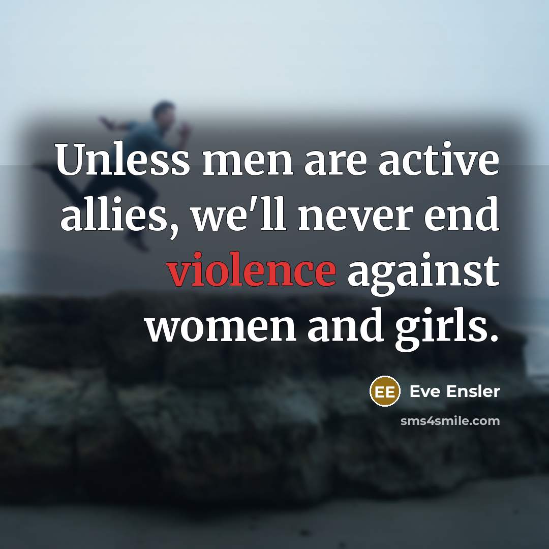 “Unless men are active allies, we'll never end violence against women and girls.” quote by Eve Ensler