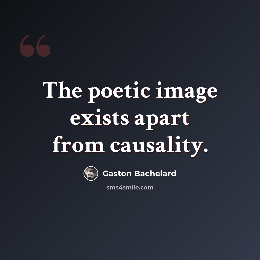 “The poetic image exists apart from causality.” quote by Gaston Bachelard
