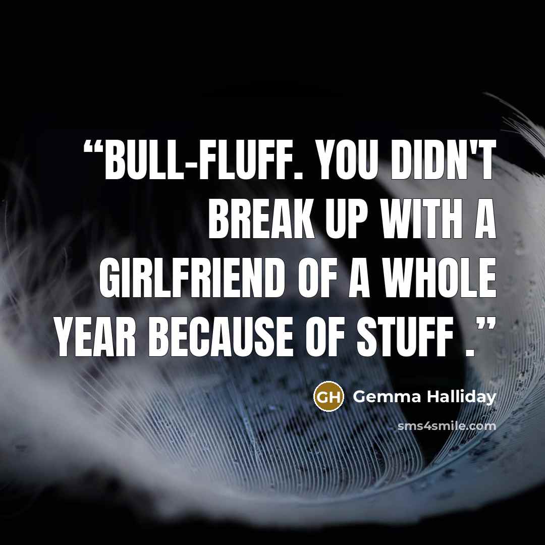 “Bull-fluff. You didn't break up with a girlfriend of a whole year because of stuff .” quote by Gemma Halliday