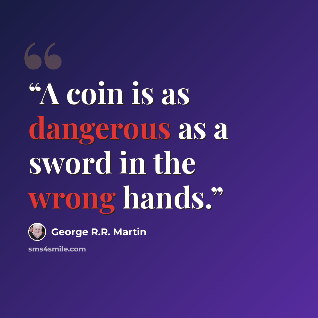 “A coin is as dangerous as a sword in the wrong hands.” quote by George R.R. Martin