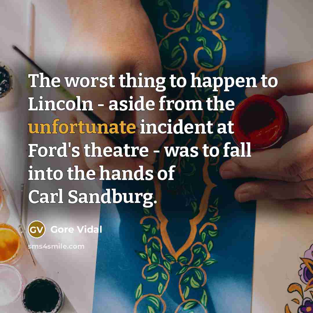 “The worst thing to happen to Lincoln - aside from the unfortunate incident at Ford's theatre - was to fall into the hands of Carl Sandburg.” quote by Gore Vidal
