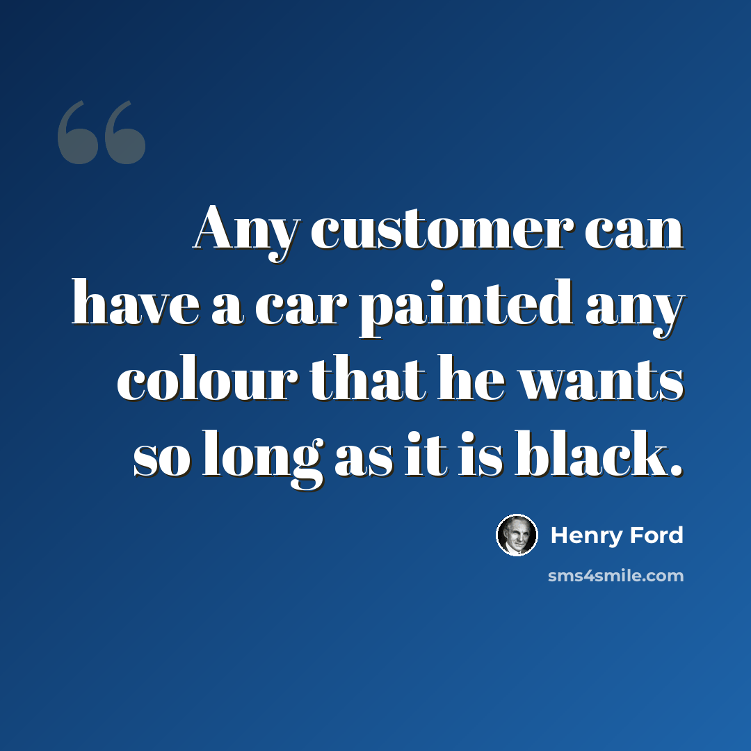 “Any customer can have a car painted any colour that he wants so long as it is black.” quote by Henry Ford