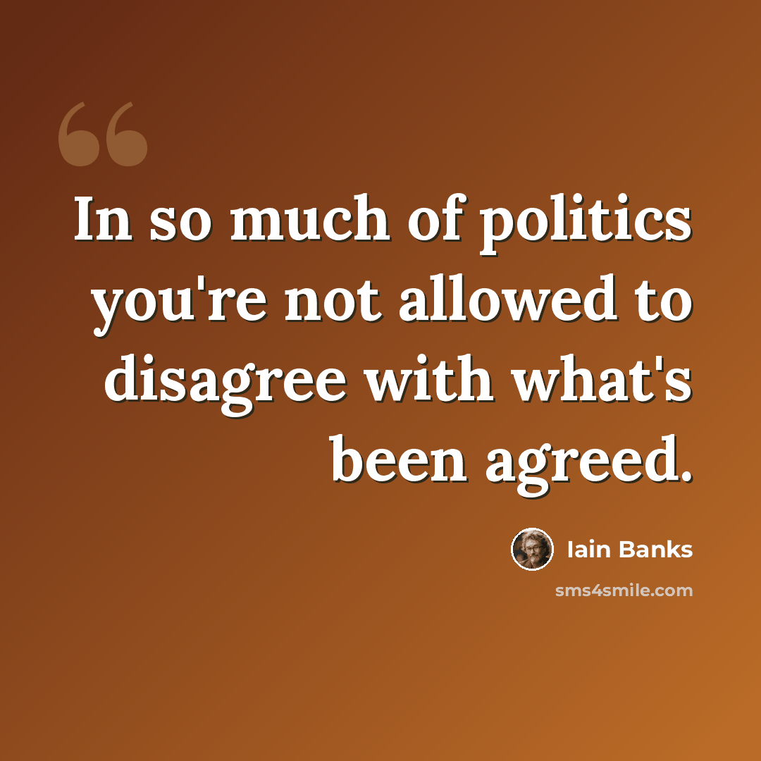 “In so much of politics you're not allowed to disagree with what's been agreed.” quote by Iain Banks