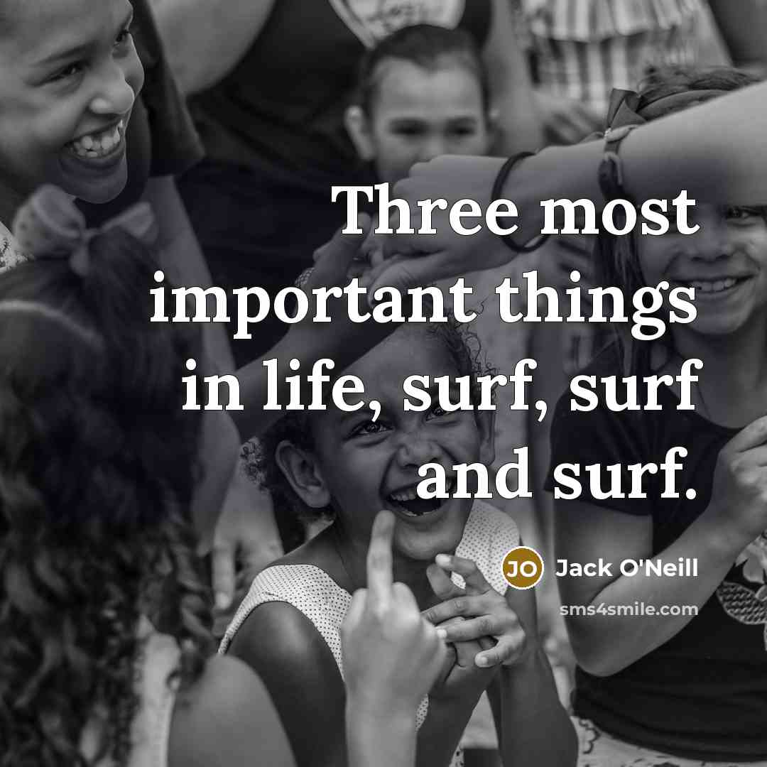 “Three most important things in life, surf, surf and surf.” quote by Jack O'Neill
