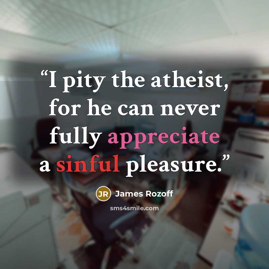 “I pity the atheist, for he can never fully appreciate a sinful pleasure.” quote by James Rozoff