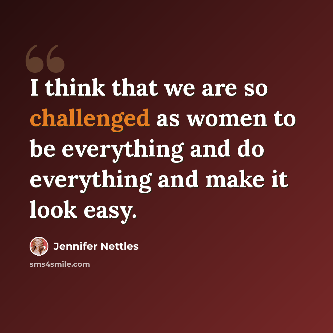 “I think that we are so challenged as women to be everything and do everything and make it look easy.” quote by Jennifer Nettles