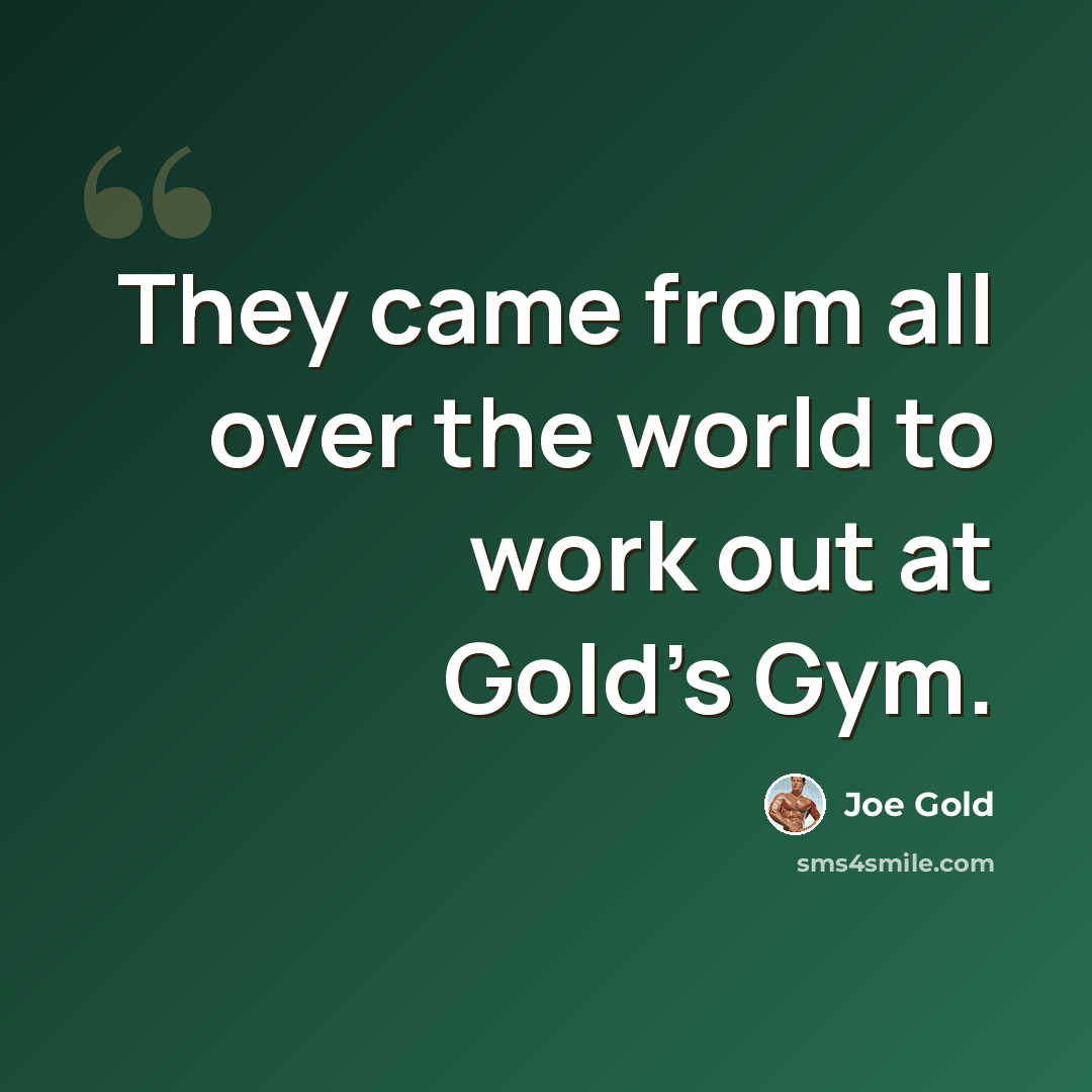 “They came from all over the world to work out at Gold's Gym.” quote by Joe Gold