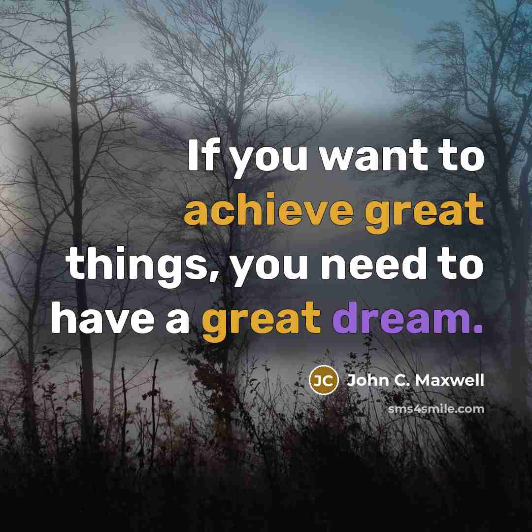 “If you want to achieve great things, you need to have a great dream.” quote by John C. Maxwell