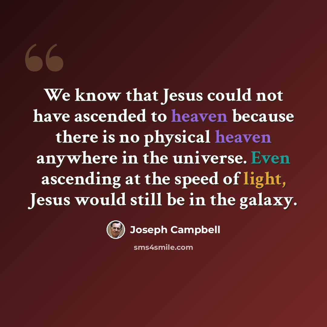 “We know that Jesus could not have ascended to heaven because there is no physical heaven anywhere in the universe. Even ascending at the speed of light, Jesus would still be in the galaxy.” quote by Joseph Campbell