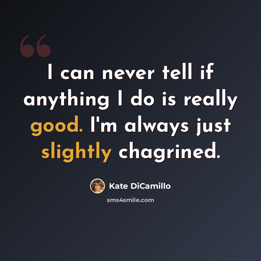 “I can never tell if anything I do is really good. I'm always just slightly chagrined.” quote by Kate DiCamillo