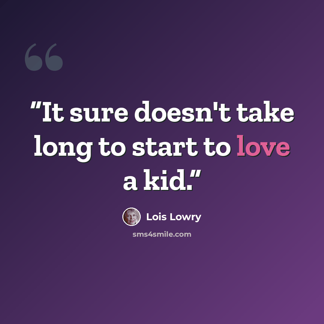 “It sure doesn't take long to start to love a kid.” quote by Lois Lowry