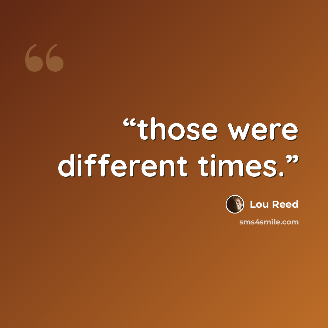 “those were different times.” quote by Lou Reed