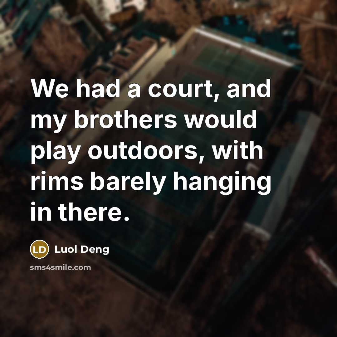 “We had a court, and my brothers would play outdoors, with rims barely hanging in there.” quote by Luol Deng