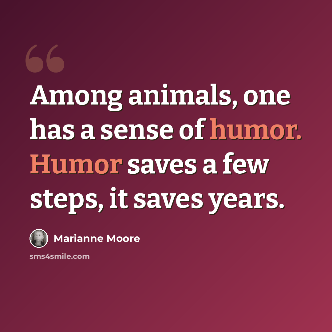 “Among animals, one has a sense of humor. Humor saves a few steps, it saves years.” quote by Marianne Moore