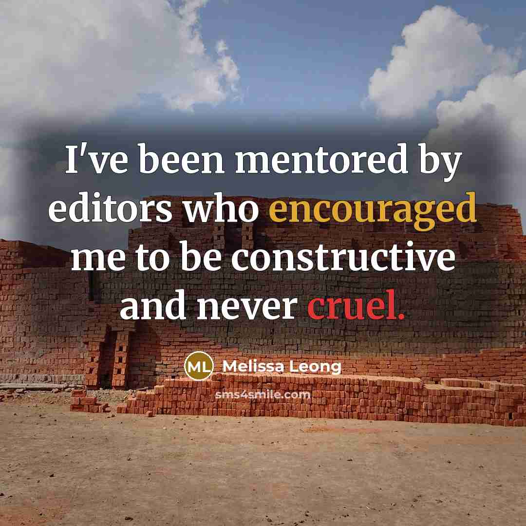 “I've been mentored by editors who encouraged me to be constructive and never cruel.” quote by Melissa Leong