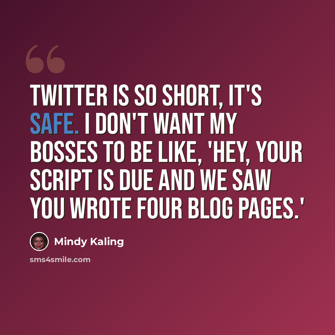 “Twitter is so short, it's safe. I don't want my bosses to be like, 'Hey, your script is due and we saw you wrote four blog pages.'” quote by Mindy Kaling