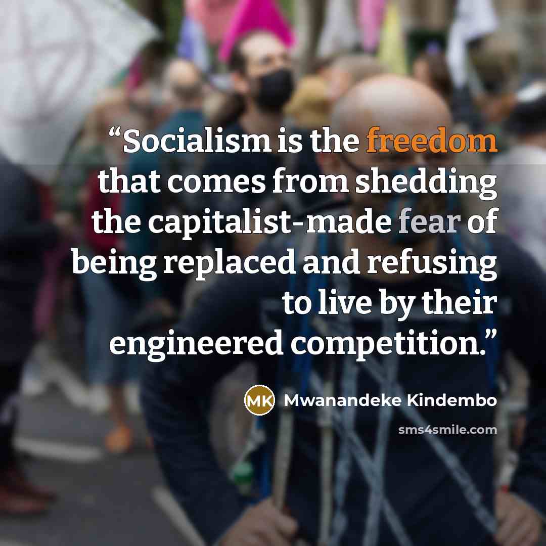 “Socialism is the freedom that comes from shedding the capitalist-made fear of being replaced and refusing to live by their engineered competition.” quote by Mwanandeke Kindembo