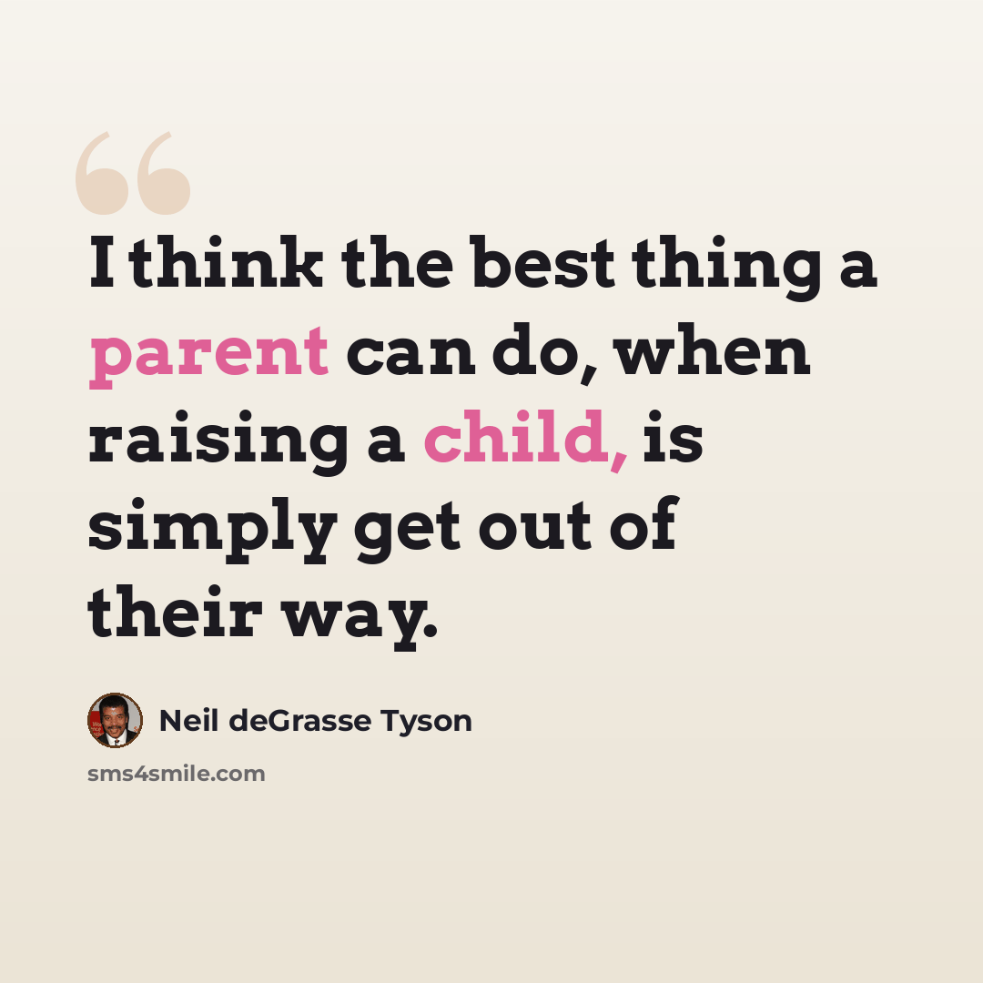 “I think the best thing a parent can do, when raising a child, is simply get out of their way.” quote by Neil deGrasse Tyson