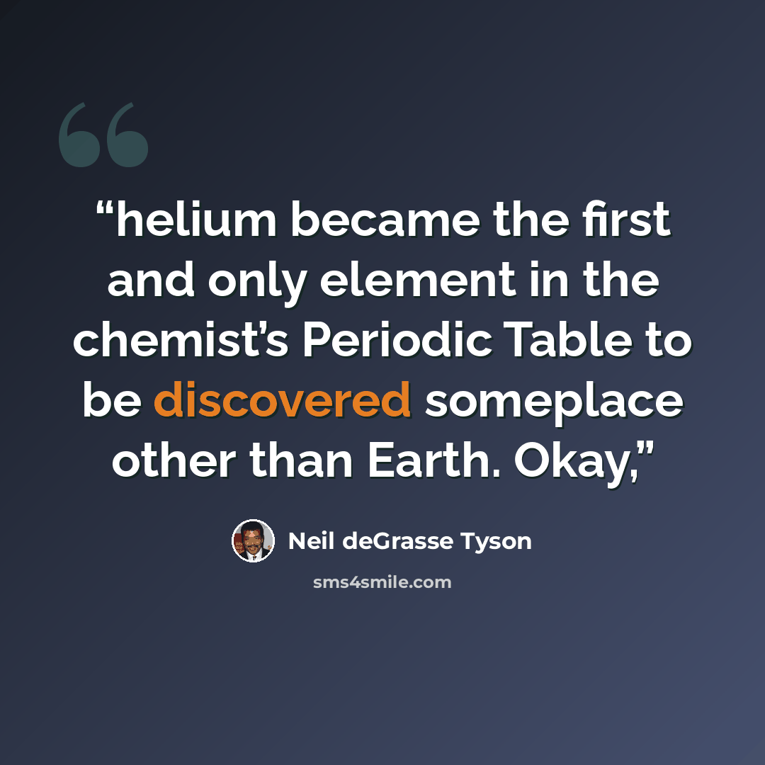 “helium became the first and only element in the chemist’s Periodic Table to be discovered someplace other than Earth. Okay,” quote by Neil deGrasse Tyson