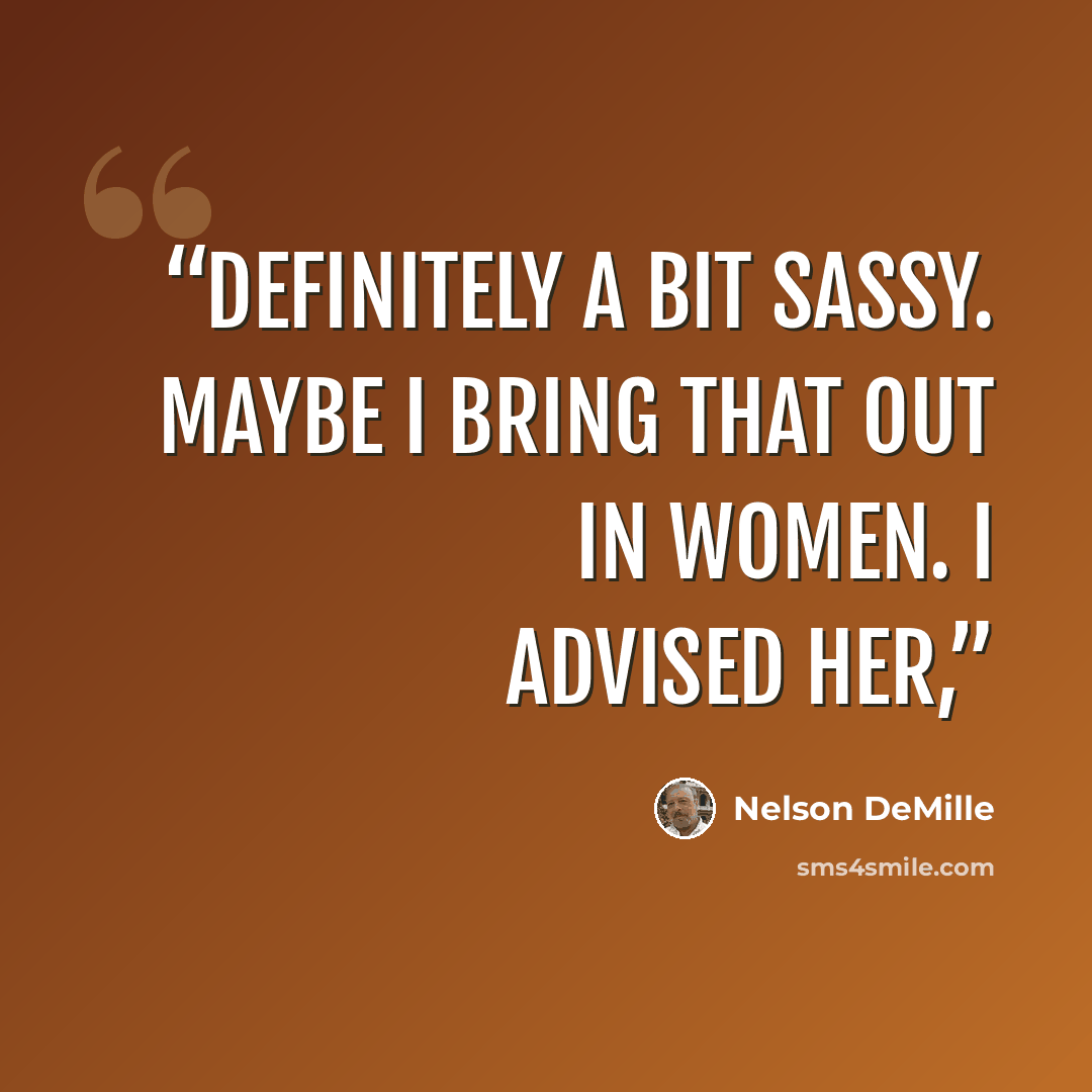 “Definitely a bit sassy. Maybe I bring that out in women. I advised her,” quote by Nelson DeMille
