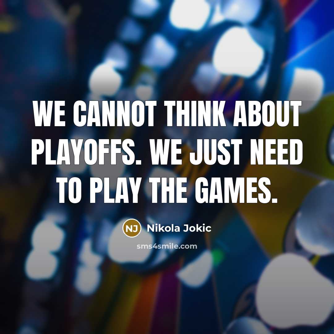 “We cannot think about playoffs. We just need to play the games.” quote by Nikola Jokic