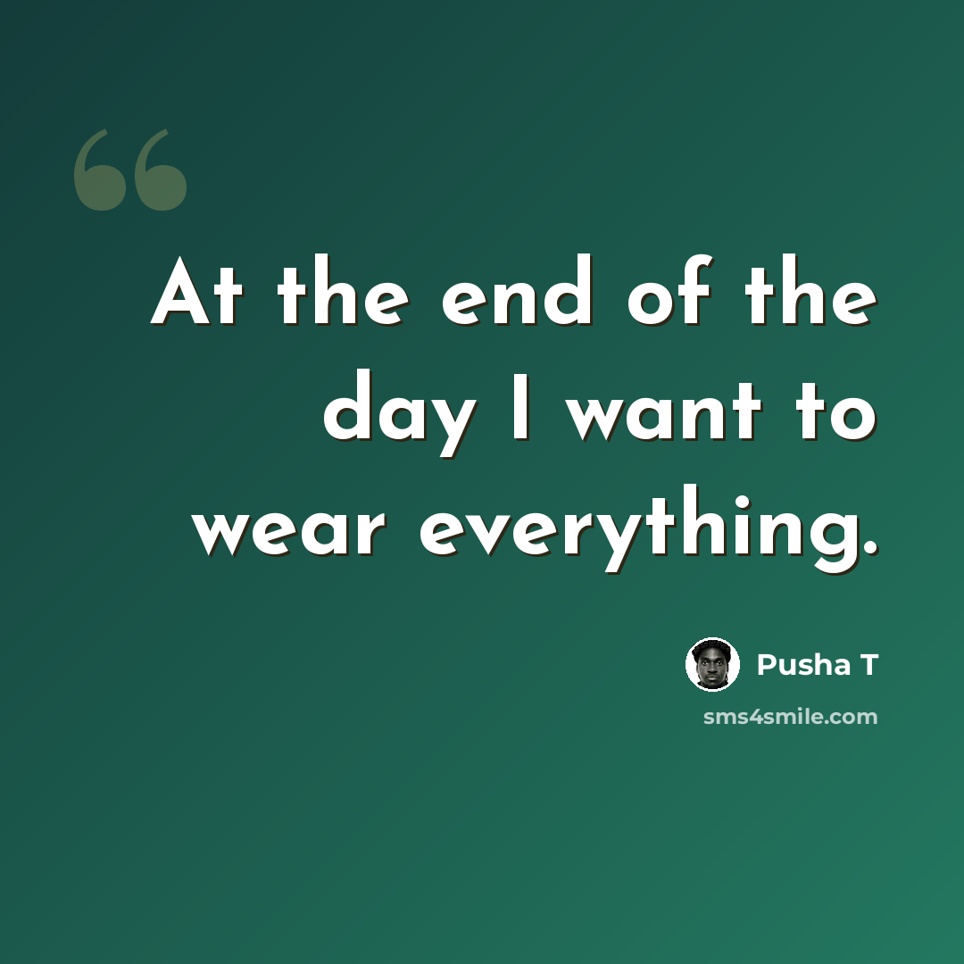 “At the end of the day I want to wear everything.” quote by Pusha T