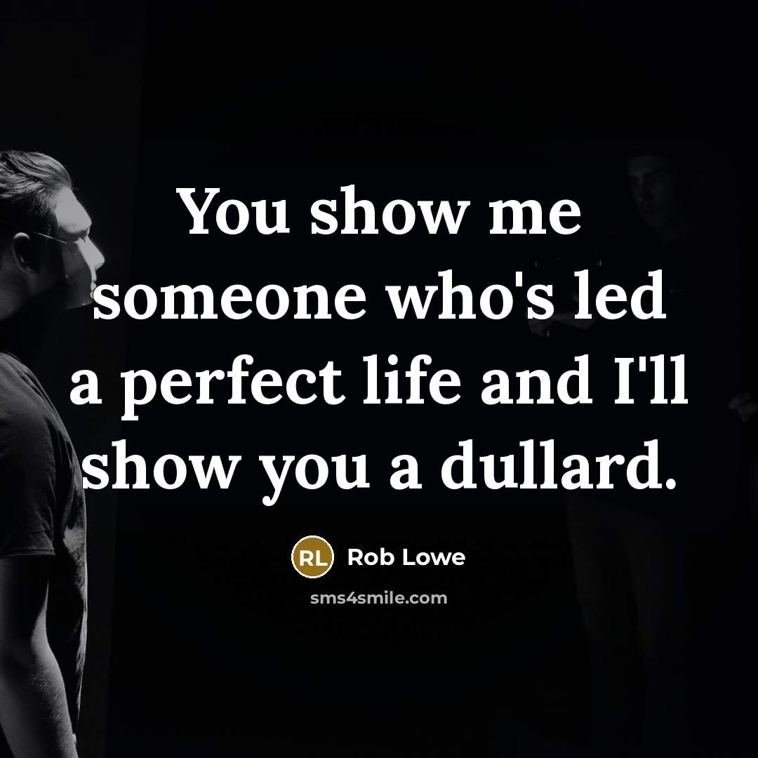 “You show me someone who's led a perfect life and I'll show you a dullard.” quote by Rob Lowe
