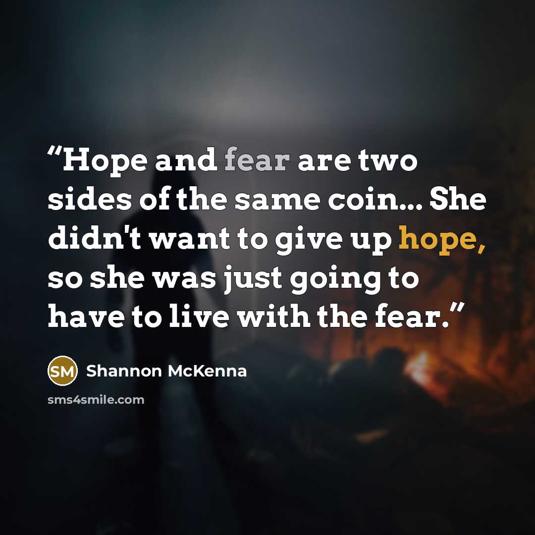 “Hope and fear are two sides of the same coin... She didn't want to give up hope, so she was just going to have to live with the fear.” quote by Shannon McKenna