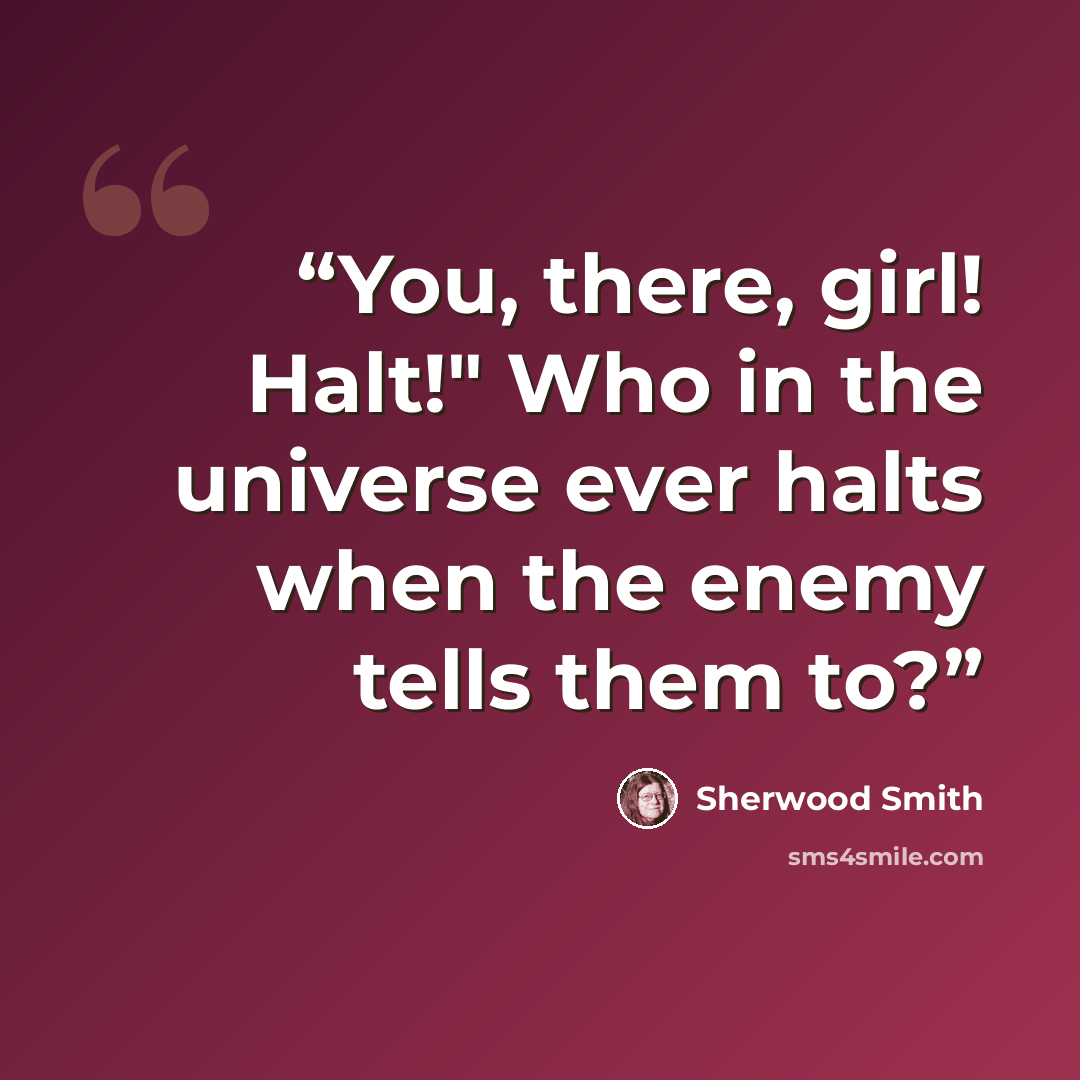 “You, there, girl! Halt!" Who in the universe ever halts when the enemy tells them to?” quote by Sherwood Smith