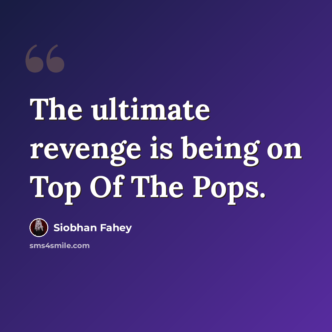 “The ultimate revenge is being on Top Of The Pops.” quote by Siobhan Fahey