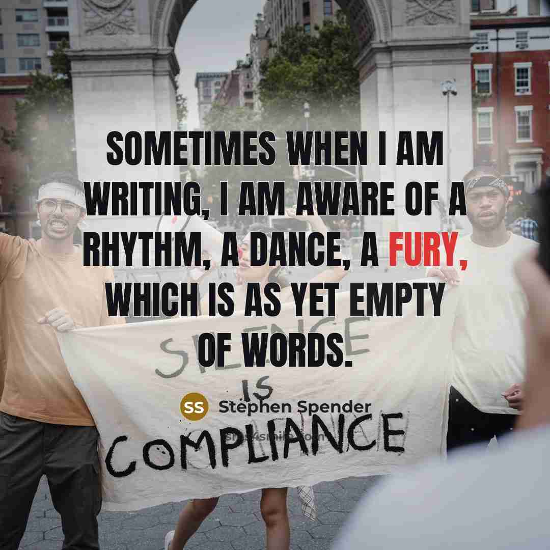 “Sometimes when I am writing, I am aware of a rhythm, a dance, a fury, which is as yet empty of words.” quote by Stephen Spender