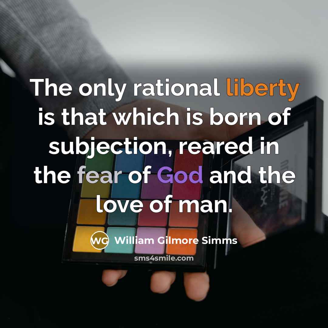 “The only rational liberty is that which is born of subjection, reared in the fear of God and the love of man.” quote by William Gilmore Simms