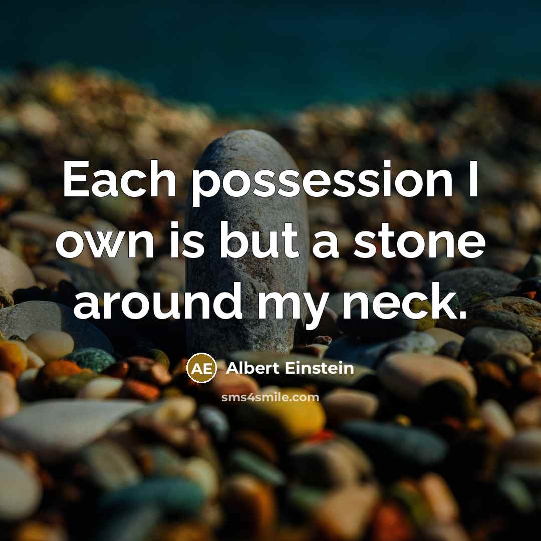 “Each possession I own is but a stone around my neck.” quote by Albert Einstein