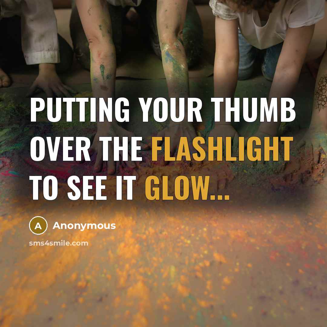 “Putting your thumb over the flashlight to see it glow...” quote by Anonymous