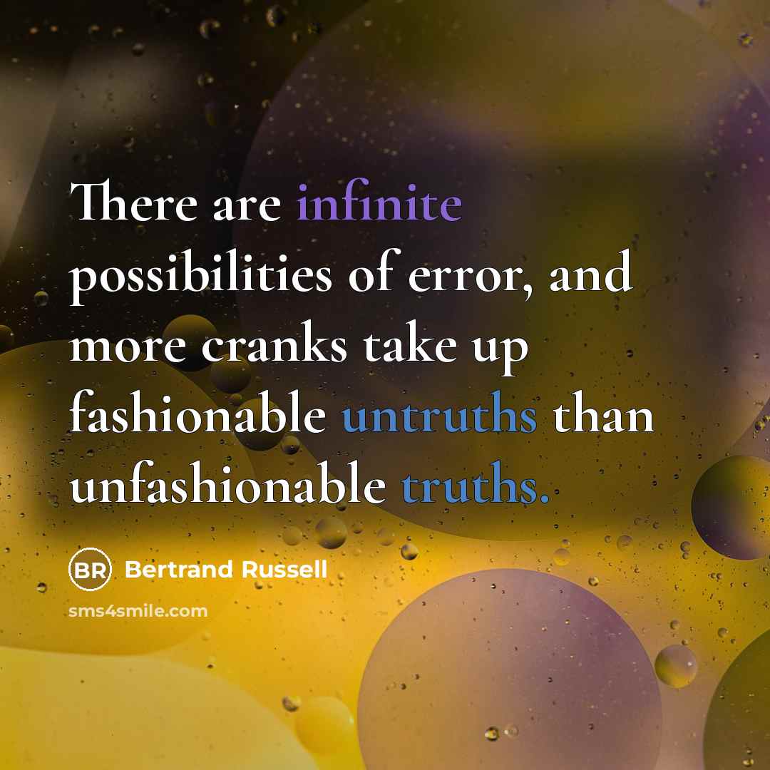 “There are infinite possibilities of error, and more cranks take up fashionable untruths than unfashionable truths.” quote by Bertrand Russell