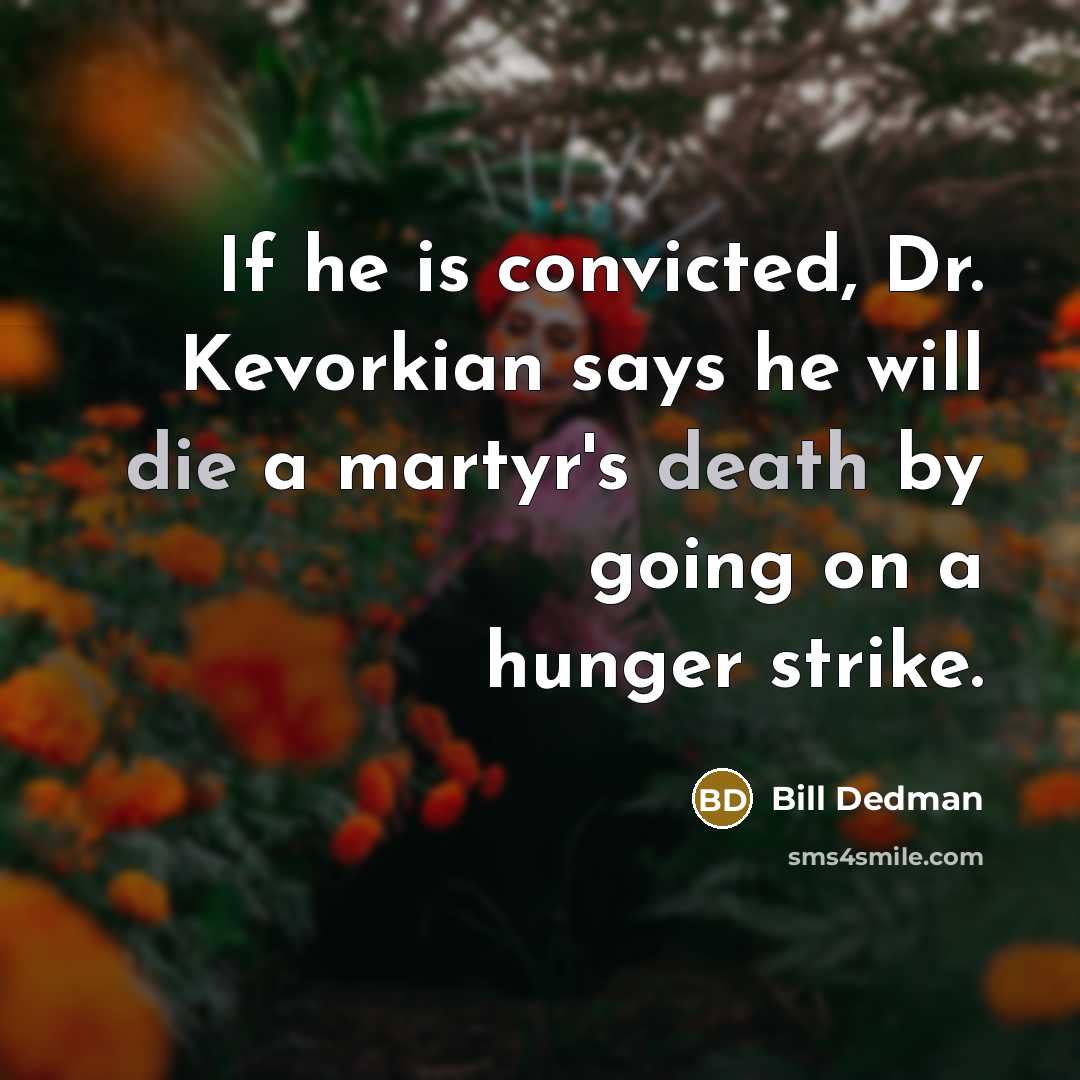 “If he is convicted, Dr. Kevorkian says he will die a martyr's death by going on a hunger strike.” quote by Bill Dedman