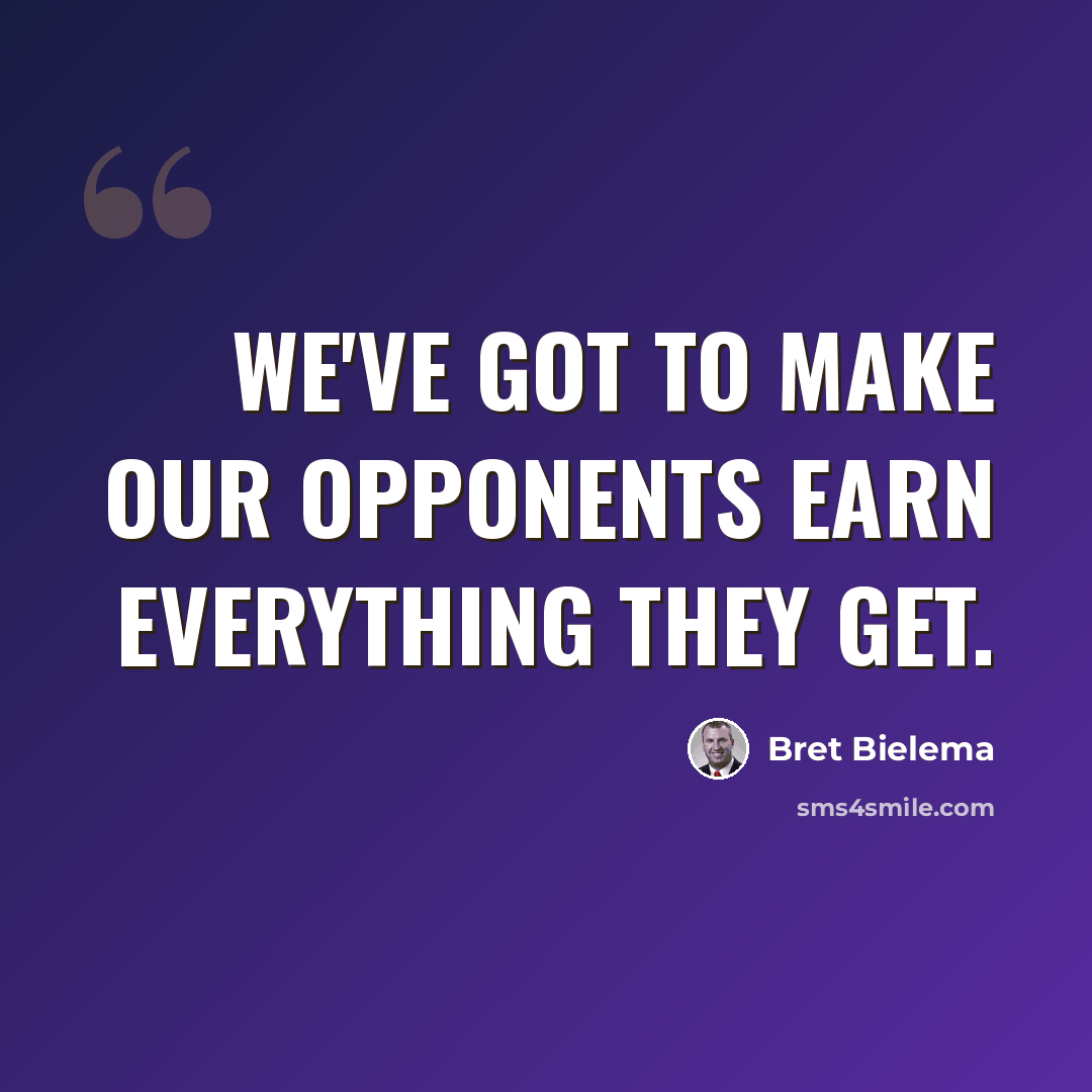 “We've got to make our opponents earn everything they get.” quote by Bret Bielema
