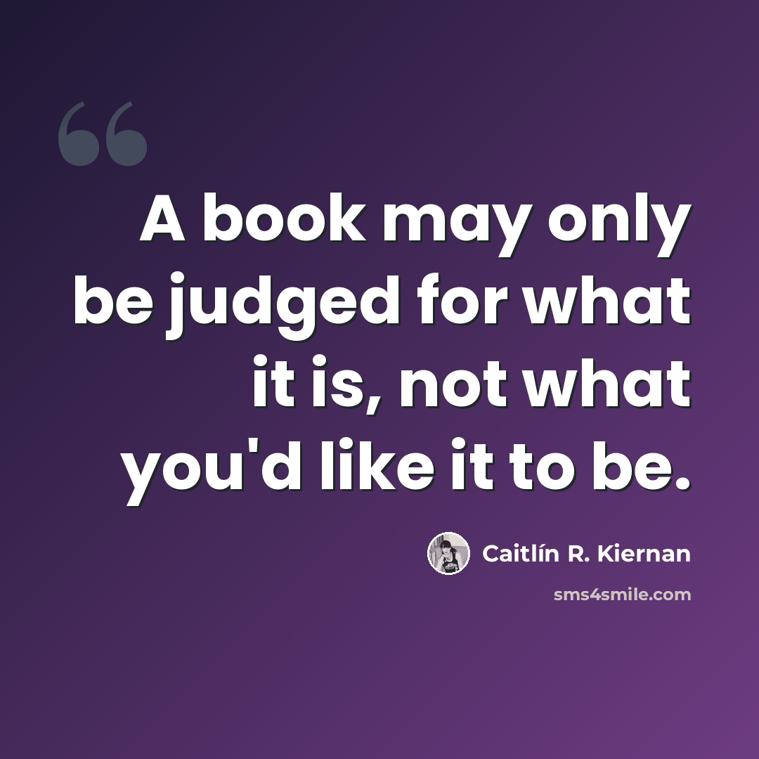 “A book may only be judged for what it is, not what you'd like it to be.” quote by Caitlín R. Kiernan