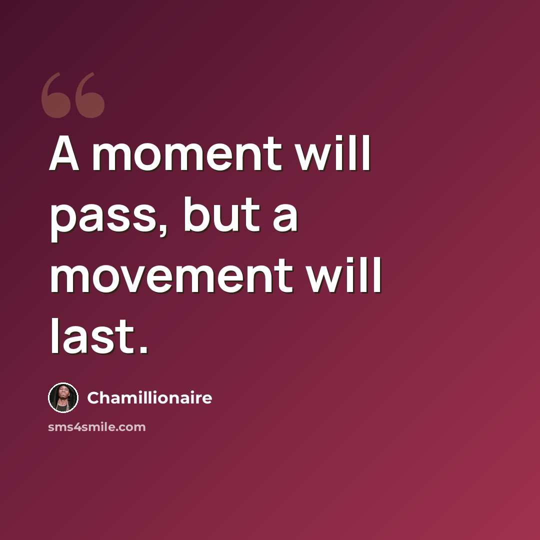 “A moment will pass, but a movement will last.” quote by Chamillionaire