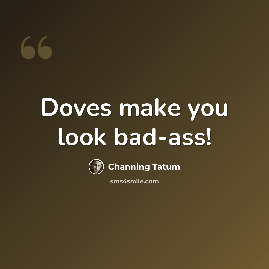 “Doves make you look bad-ass!” quote by Channing Tatum