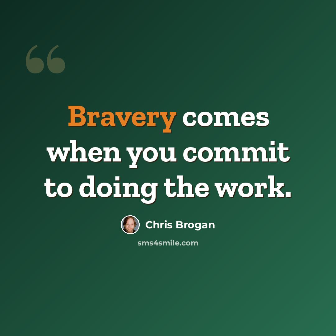 “Bravery comes when you commit to doing the work.” quote by Chris Brogan