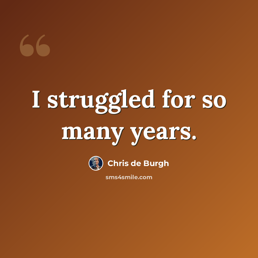 “I struggled for so many years.” quote by Chris de Burgh