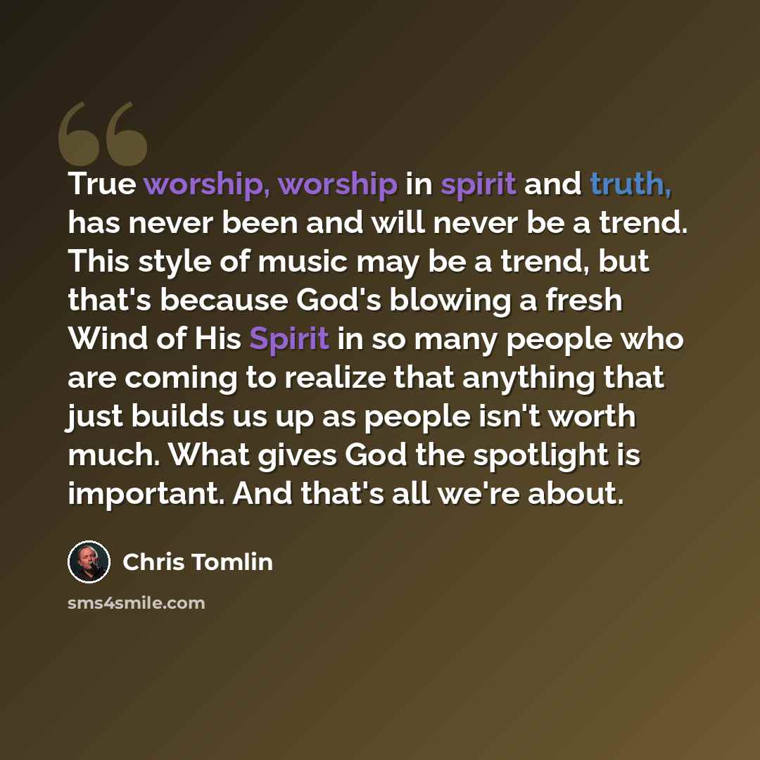 “True worship, worship in spirit and truth, has never been and will never be a trend. This style of music may be a trend, but that's because God's blowing a fresh Wind of His Spirit in so many people who are coming to realize that anything that just builds us up as people isn't worth much. What…” quote by Chris Tomlin