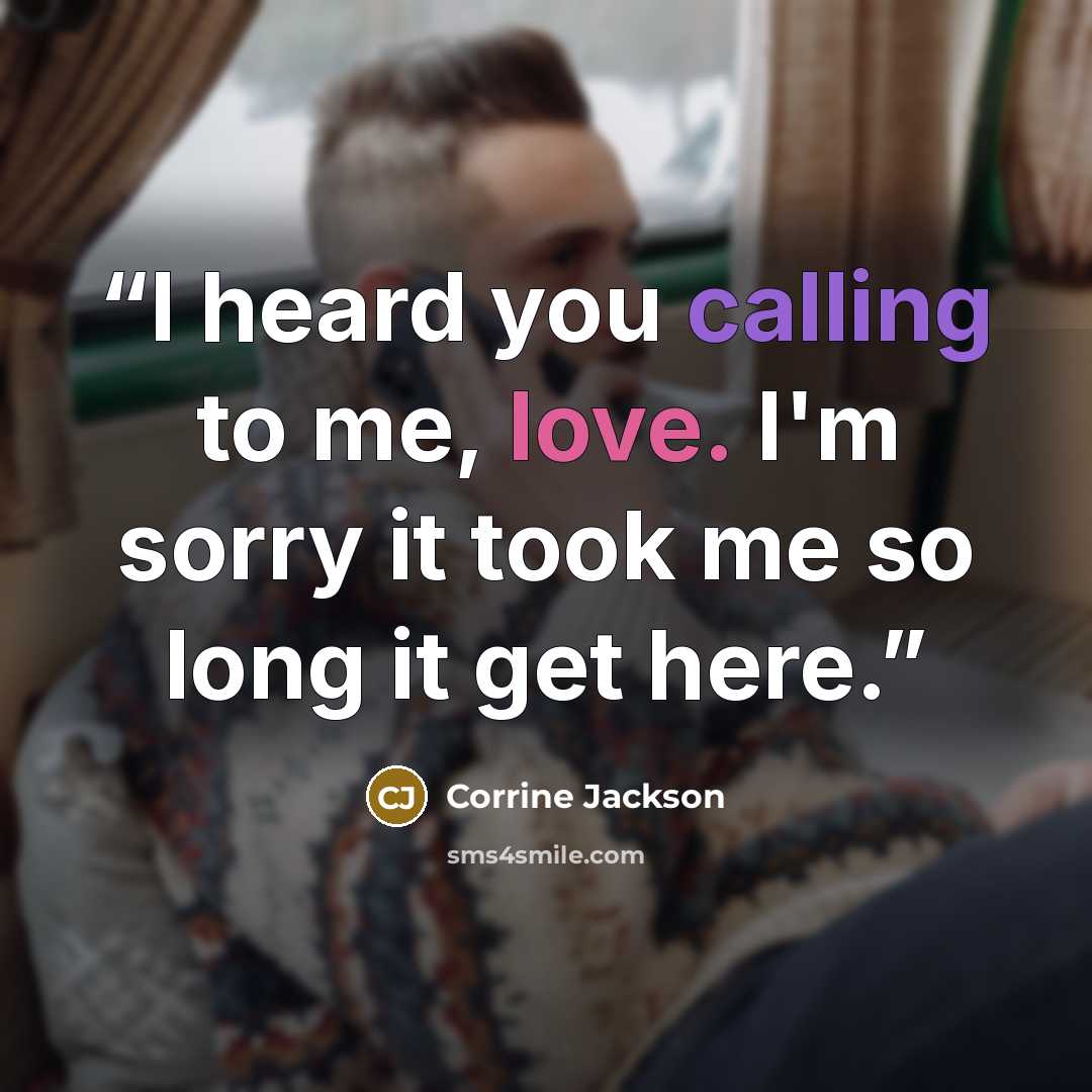 “I heard you calling to me, love. I'm sorry it took me so long it get here.” quote by Corrine Jackson