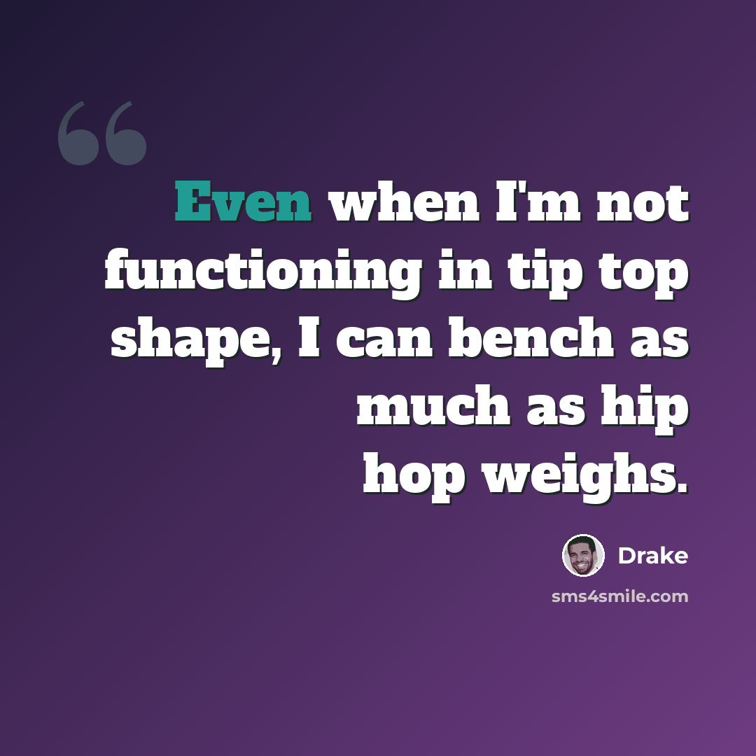 “Even when I'm not functioning in tip top shape, I can bench as much as hip hop weighs.” quote by Drake